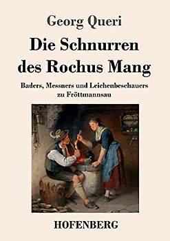 Die Schnurren des Rochus Mang: Baders, Messners und Leichenbeschauers zu Fröttmannsau
