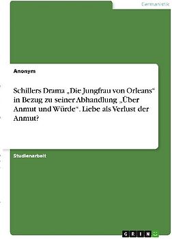 Schillers Drama "Die Jungfrau von Orleans" in Bezug zu seiner Abhandlung "Über Anmut und Würde". Liebe als Verlust der Anmut?