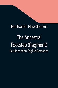 The Ancestral Footstep (fragment); Outlines of an English Romance