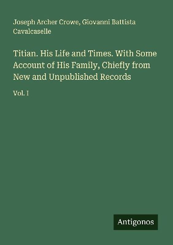 Titian. His Life and Times. With Some Account of His Family, Chiefly from New and Unpublished Records