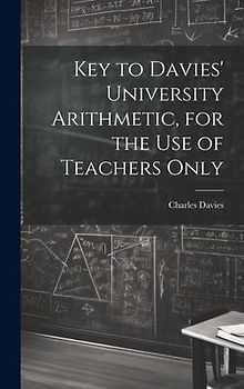 Key to Davies' University Arithmetic, for the Use of Teachers Only