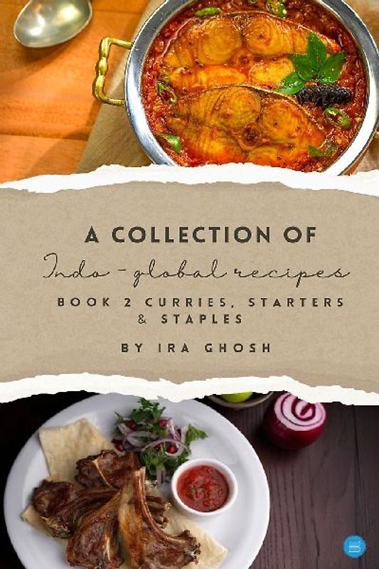 A Collection of Indo-Global Recipes Book 2 Curries, Starters, & Staples