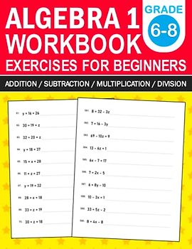 Algebra 1 Workbook For Beginners Grade 6-8 Addition,Subtraction,Multiplication,Division Exercises: Algebra 1 Practice Workbook With More Than 500 ... For 6th Grade,7th Grade,And 8th Grade