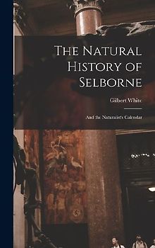 The Natural History of Selborne: And the Naturalist's Calendar