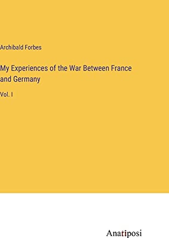 My Experiences of the War Between France and Germany: Vol. I