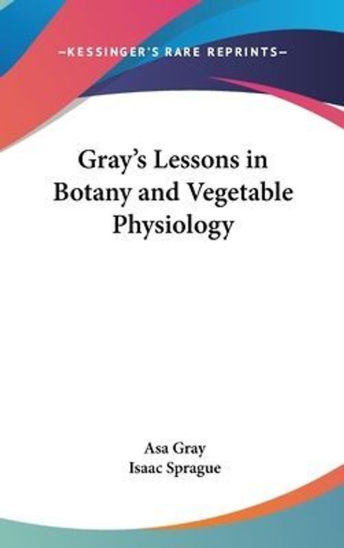 Gray's Lessons in Botany and Vegetable Physiology