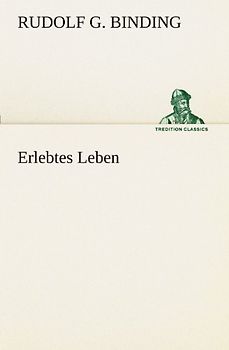 Erlebtes Leben - Binding, Rudolf G.