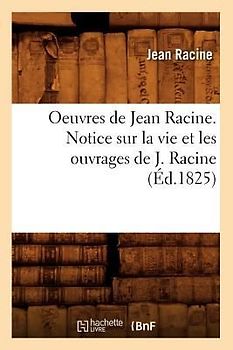 Oeuvres de Jean Racine. Notice Sur La Vie Et Les Ouvrages de J. Racine (Éd.1825)