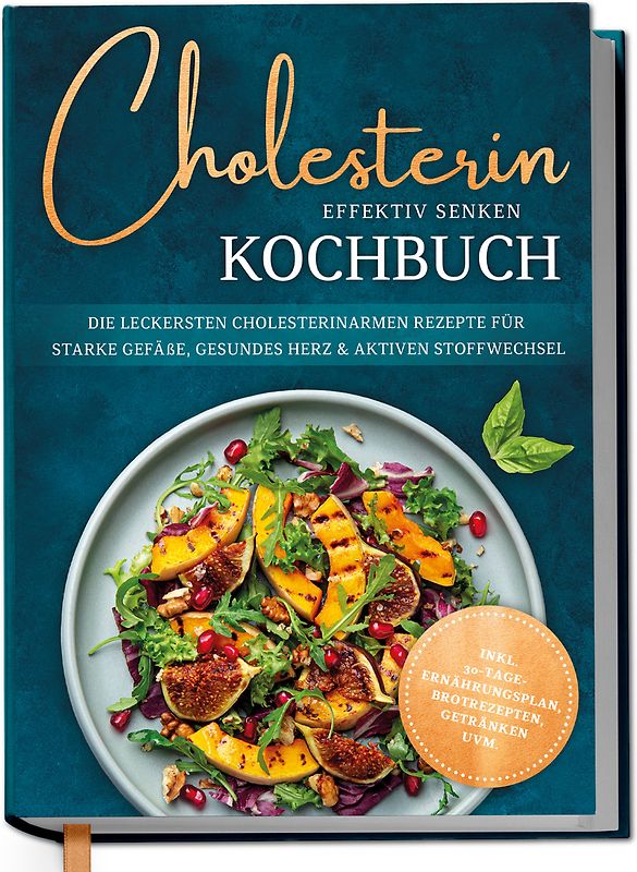 Cholesterin effektiv senken Kochbuch: Die leckersten cholesterinarmen Rezepte für starke Gefäße, gesundes Herz & aktiven Stoffwechsel - inkl. 30-Tage-Ernährungsplan, Brotrezepten, Getränken uvm.