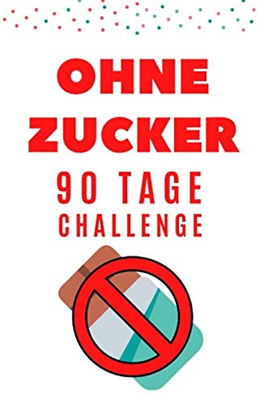 Ohne Zucker 90 Tage Challenge für Frauen & Männer - Zuckerfrei ernähren und glücklich leben ohne Zucker: Buch, Tagebuch & Journal auf Deutsch