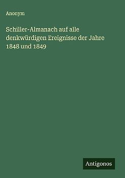 Schiller-Almanach auf alle denkwürdigen Ereignisse der Jahre 1848 und 1849