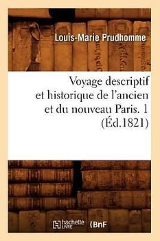 Voyage Descriptif Et Historique de l'Ancien Et Du Nouveau Paris. 1 (Éd.1821)