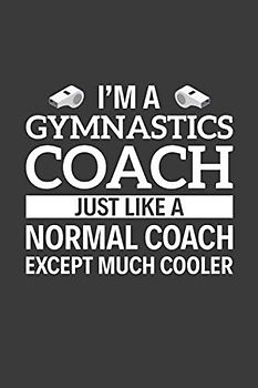 I'm A Gymnastics Coach Just Like A Normal Coach Except Much Cooler: 6" x 9" Notebook, 120 Pages, Perfect for Notes and Journal, Funny Gift for Gymnastics Coach