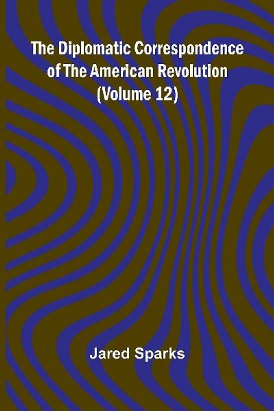 The Diplomatic Correspondence Of The American Revolution (Volume 12)