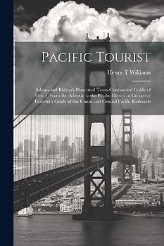 Pacific Tourist: Adams and Bishop's Illustrated Trans-continental Guide of Travel, From the Atlantic to the Pacific Ocean: a Complete T