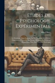 Etudes De Psychologie Expérimentale: Le Fétichisme Dans L'amour, La Vie Psychique Des Micro-organismes, L'intensité Des Images Mentales, Le Problème H