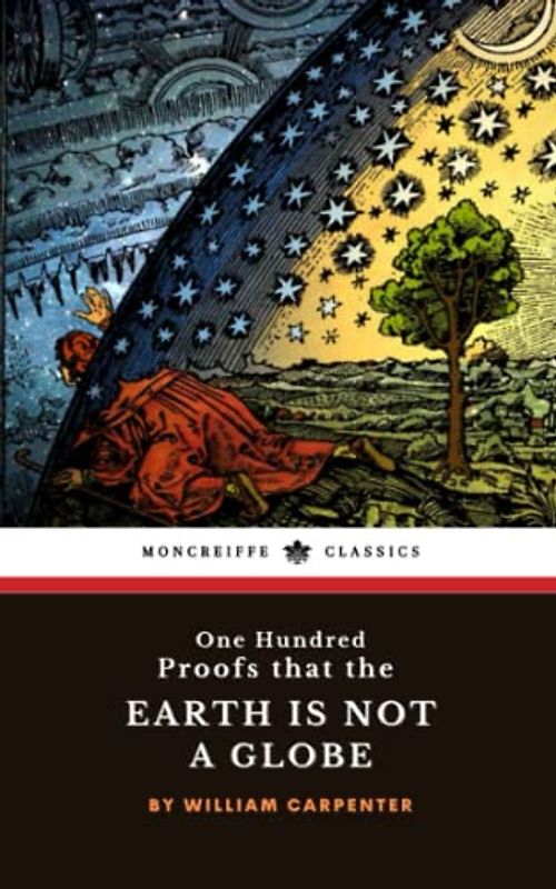 One Hundred Proofs That the Earth Is Not a Globe: The 1885 Flat-Earth Theory Classic (Annotated)