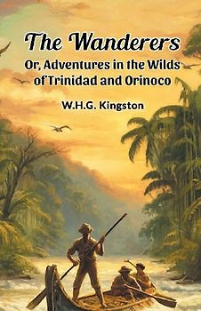 The Wanderers Or, Adventures in the Wilds of Trinidad and Orinoco
