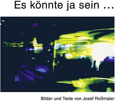 Es könnte ja sein - Texte und Bilder von Josef Roßmaier