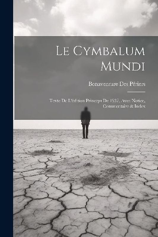 Le Cymbalum Mundi: Texte De L'édition Princeps De 1537, Avec Notice, Commentaire & Index