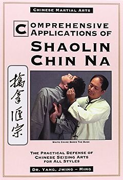 Comprehensive Applications of Shaolin Chin Na: The Practical Defense of Chinese Seizing Arts for All Styles (Qin Na : the Practical Defense of Chinese Seizing Arts for All Martial Arts Styles) - Jwing-Ming Yang