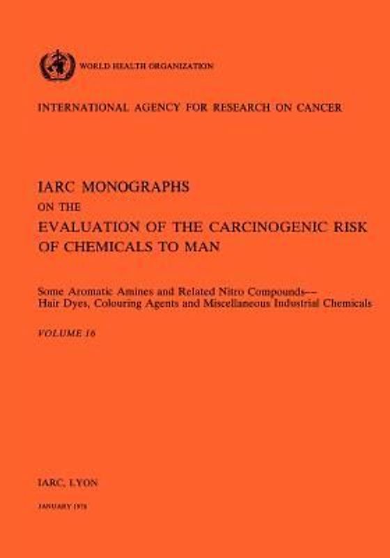 Vol 16 IARC Monographs: Some Aromatic Amines and Related Nitro Compounds Hair Dyes, Colouring Agents & Miscellaneous Industrial Chemicals