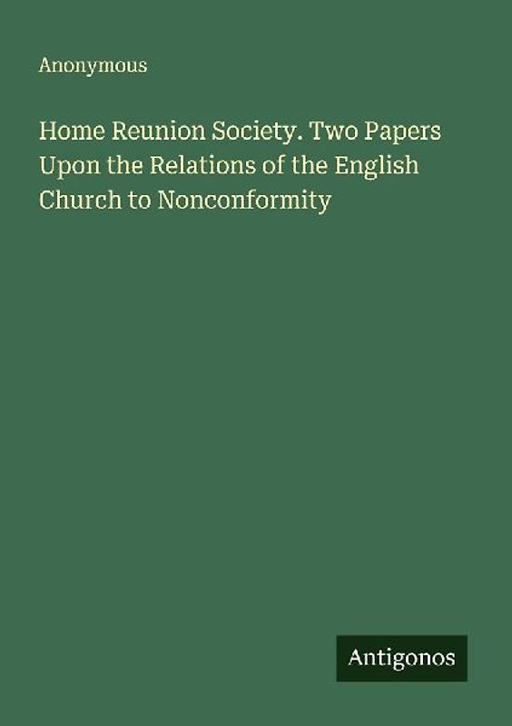 Home Reunion Society. Two Papers Upon the Relations of the English Church to Nonconformity
