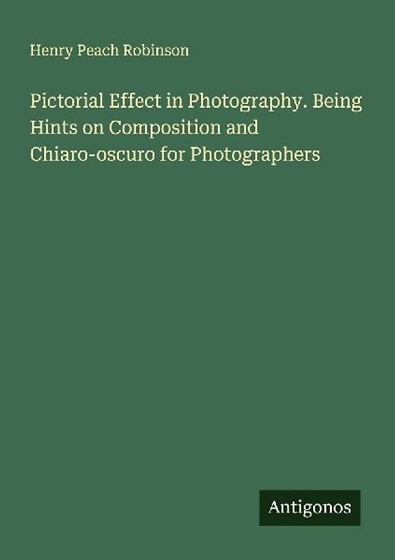 Pictorial Effect in Photography. Being Hints on Composition and Chiaro-oscuro for Photographers