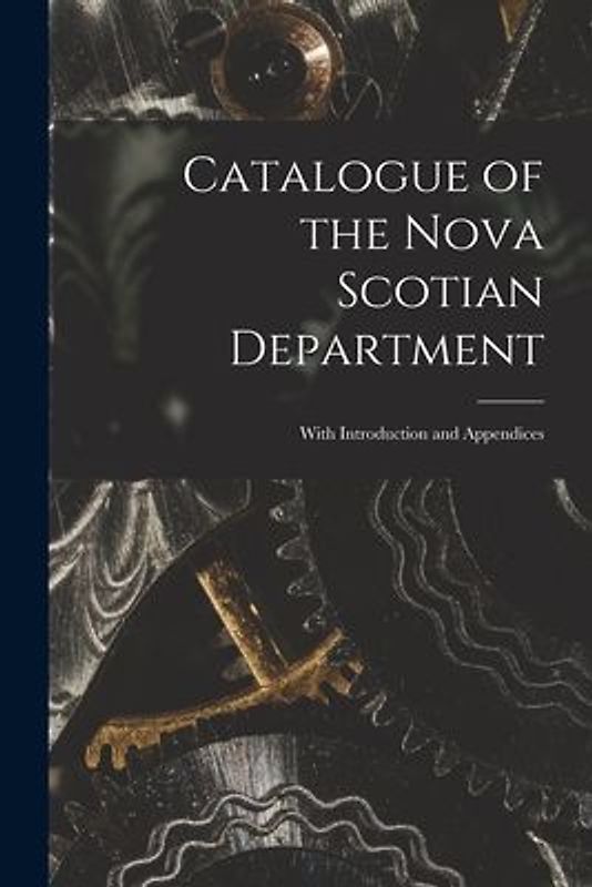 Catalogue of the Nova Scotian Department [microform]: With Introduction and Appendices