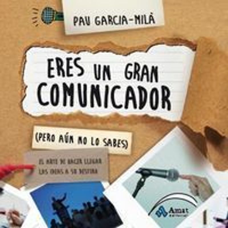 Eres un gran comunicador (pero aún no lo sabes) : el arte de hacer llegar las ideas a su destino