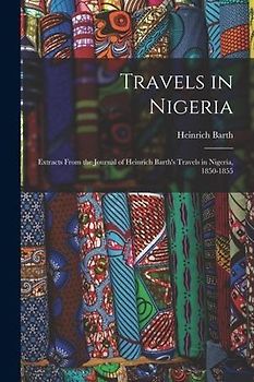 Travels in Nigeria; Extracts From the Journal of Heinrich Barth's Travels in Nigeria, 1850-1855