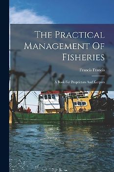 The Practical Management Of Fisheries: A Book For Proprietors And Keepers