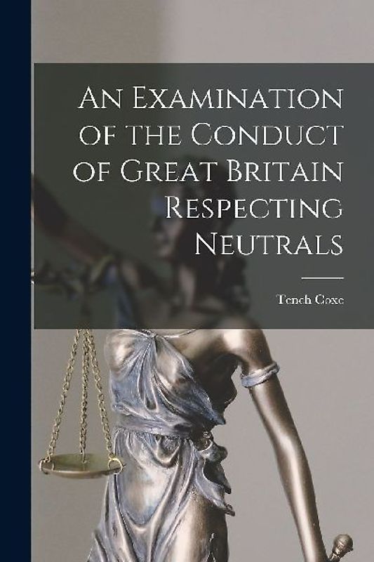 An Examination of the Conduct of Great Britain Respecting Neutrals [microform]