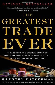 The Greatest Trade Ever: The Behind-the-Scenes Story of How John Paulson Defied Wall Street and Made Financial History - Gregory Zuckerman