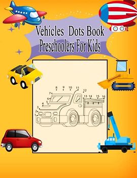 Vehicles Dots Book Preschoolers for Kids: Connect the Dots Activity Book Dot to Dot, Coloring and Writing Words