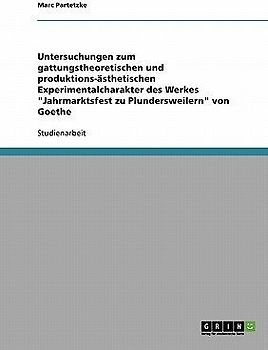 Untersuchungen zum gattungstheoretischen und produktions-ästhetischen Experimentalcharakter des Werkes "Jahrmarktsfest zu Plundersweilern" von Goethe