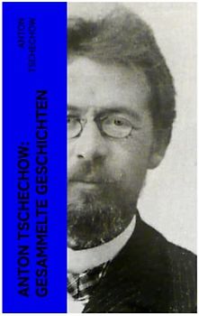 Anton Tschechow: Gesammelte Geschichten: Die Dame mit dem Hündchen + Wolodja + Die Sirene + Die letzte Mohikanerin + Die Rache + Ein Chamäleon und vieles mehr