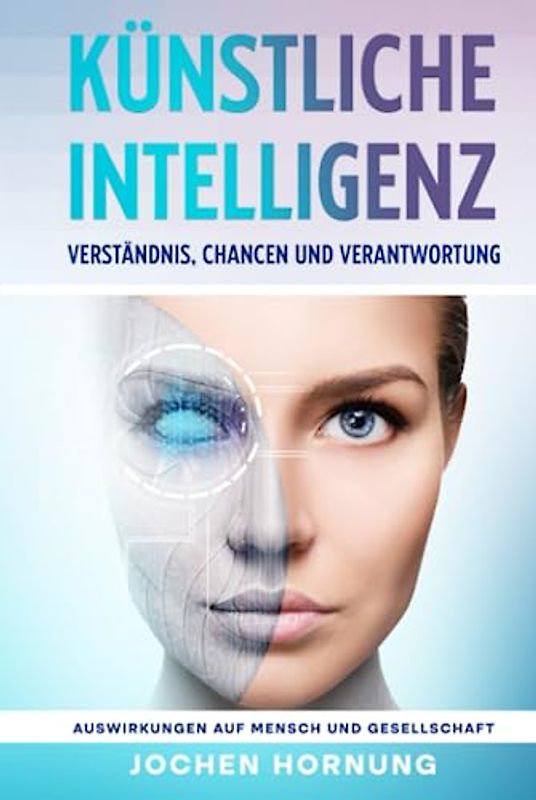 Künstliche Intelligenz: Verständnis, Chancen und Verantwortung: Auswirkungen auf Mensch und Gesellschaft