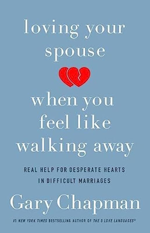 Loving Your Spouse When You Feel Like Walking Away: Real Help for Desperate Hearts in Difficult Marriages