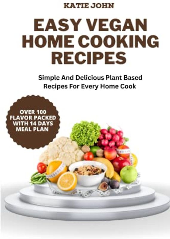 EASY VEGAN HOME COOKING RECIPES: The Ultimate Guide On How To Cook Vegan For One, For Two ,With Recipes, Tips And Tricks ,Preparation Methods And Full 14 Days Meal Plan