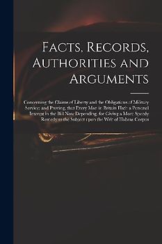 Facts, Records, Authorities and Arguments; Concerning the Claims of Liberty and the Obligations of Military Service: and Proving, That Every Man in Br
