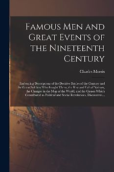 Famous Men and Great Events of the Nineteenth Century [microform]: Embracing Descriptions of the Decisive Battles of the Century and the Great Soldier