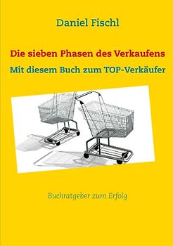 Die sieben Phasen des Verkaufens. Mit diesem Buch zum TOP-Verkäufer
