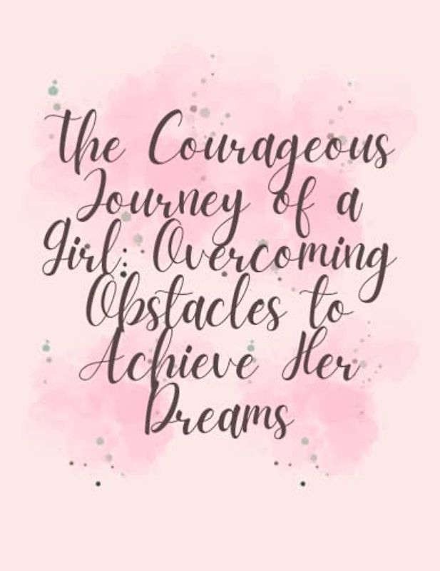 The Courageous Journey of a Girl - Overcoming Obstacles to Achieve Her Dreams: A Collection of Short Stories for Girls about Courage, Perseverance & Self-Confidence I Gift for Girls