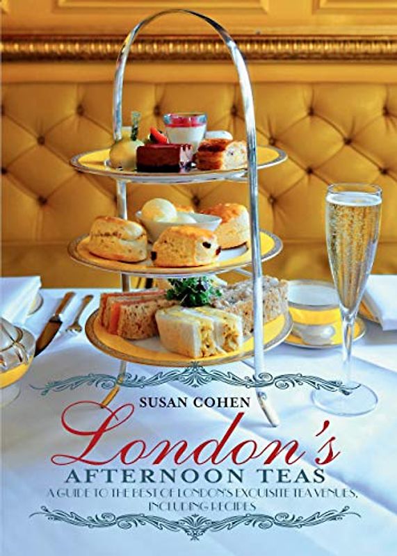 London's Afternoon Teas: A Guide to the Best of London's Exquisite Tea Venues, Including Recipes