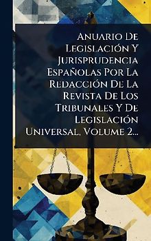 Anuario De LegislaciÃ3n Y Jurisprudencia Españolas Por La RedacciÃ3n De La Revista De Los Tribunales Y De LegislaciÃ3n Universal, Volume 2...