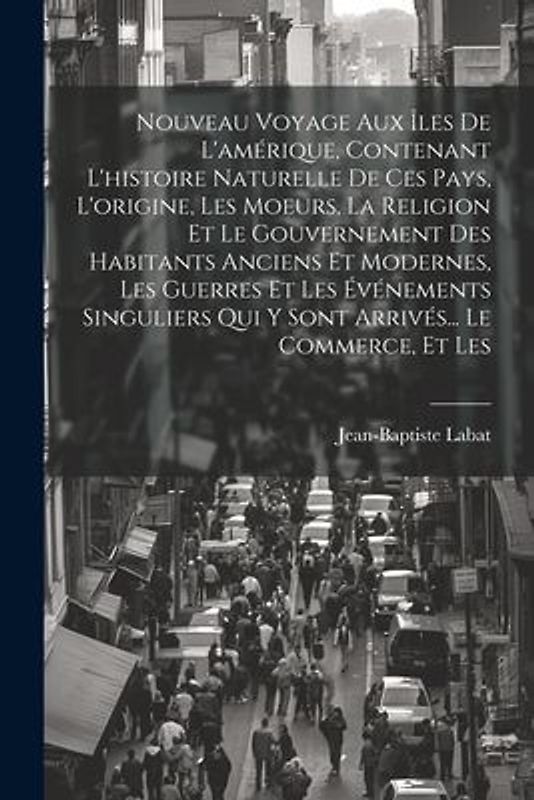 Nouveau Voyage Aux Îles De L'amérique, Contenant L'histoire Naturelle De Ces Pays, L'origine, Les Moeurs, La Religion Et Le Gouvernement Des Habitants