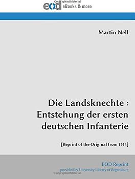 Die Landsknechte : Entstehung der ersten deutschen Infanterie: [Reprint of the Original from 1914]