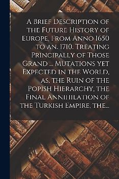 A Brief Description of the Future History of Europe, From Anno 1650 to an. 1710. Treating Principally of Those Grand ... Mutations yet Expected in the