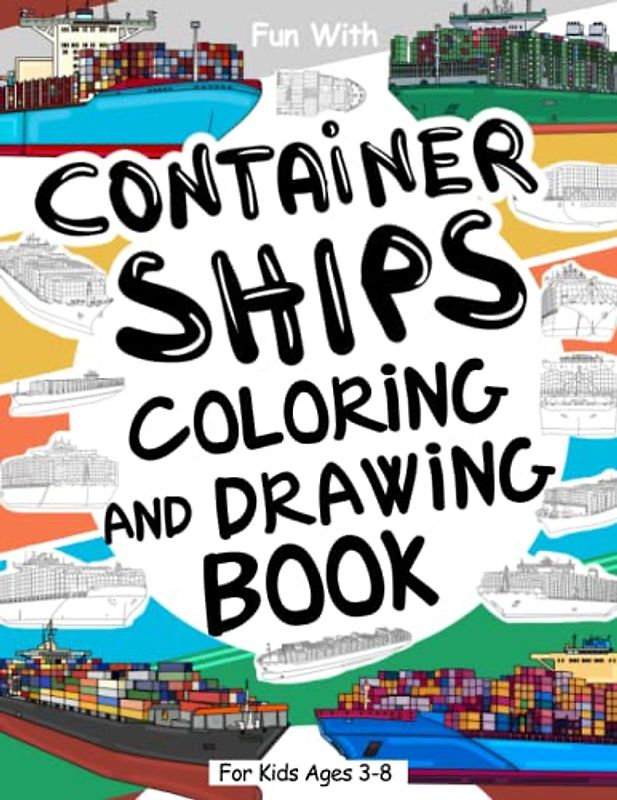 Container Ship Coloring and Drawing Book For Kids Ages 3-8: Fun with Coloring Old & Modern Container Ship and parts of the huge cargo boats. Great Collectible Activity Workbook for Toddlers & Kids